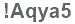 The text to enter in the texbox below is: !Aqya5