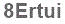 The text to enter in the texbox below is: 8Ertui