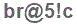 The text to enter in the texbox below is: br@5!c