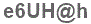 The text to enter in the texbox below is: e6UH@h