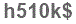 The text to enter in the texbox below is: h510k$