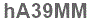 The text to enter in the texbox below is: hA39MM